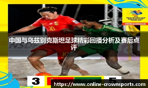 中国与乌兹别克斯坦足球精彩回播分析及赛后点评