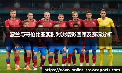 波兰与哥伦比亚实时对决精彩回顾及赛况分析
