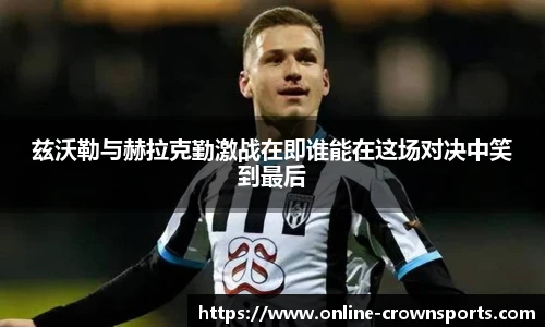 兹沃勒与赫拉克勤激战在即谁能在这场对决中笑到最后